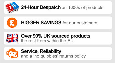 24-HOUR DESPATCH on 1000s of products. BIGGER SAVINGS for our customers. OVER 90% UK SOURCED PRODUCTS - the rest from within the EU. SERVICE, RELIABILITY and a 'no quibbles' returns policy