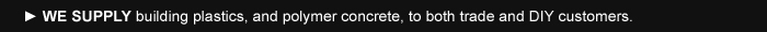 ► WE SUPPLY building plastics, and polymer concrete products, to both Trade and DIY customers.